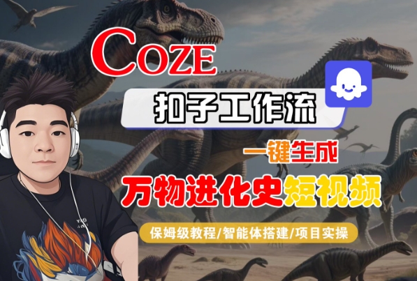 Coze扣子工作流一键生成万物进化史短视频，保姆级教程-智能体搭建-项目实操-木石资源网