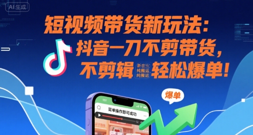 短视频带货新玩法：抖音一刀不剪带货，不剪辑，纯搬运，新手也能轻松爆单!-木石资源网