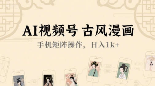 AI视频号古风漫画，手机矩阵操作，日入1k+-木石资源网