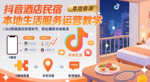 抖音酒店民宿本地生活服务运营教学，从0搭建酒店民宿账号，轻松捕获本地客源-木石资源网