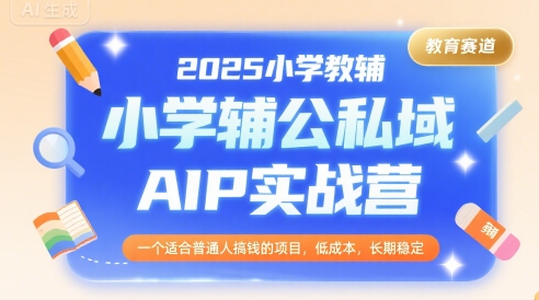2025小学教辅公私域AIP实战营，一个适合普通人搞钱的项目，低成本，长期稳定-木石资源网