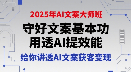 2025年AI文案大师班，守好文案基本功，用透AI提效能，给你讲透AI文案获客变现-木石资源网