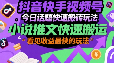抖音快手视频号今日话题快速搬砖玩法，小说推文快速搬运，看见收益最快的玩法-木石资源网