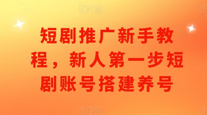短剧推广新手教程，新人第一步短剧账号搭建养号-木石资源网