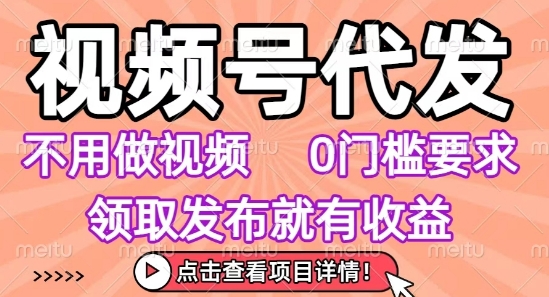 视频号代发，不用剪辑不用做视频，0门槛要求，领取发布就有收益，任务没有无上限，小白轻松上手【揭秘】-木石资源网