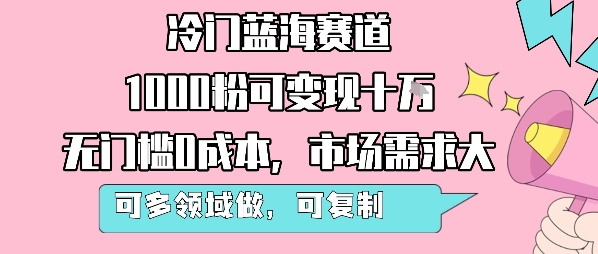 冷门蓝海赛道，1000粉可变现十W，无门槛0成本，市场需求大，可多领域做，可复制性强-木石资源网