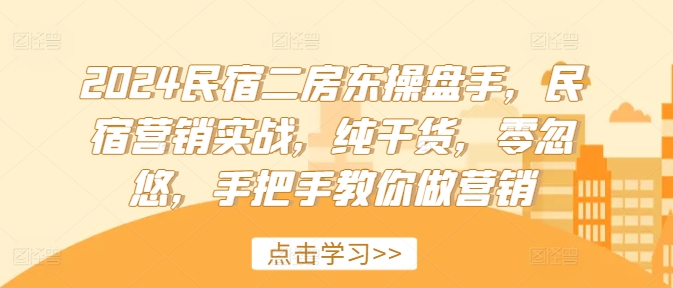 2024民宿二房东操盘手，民宿营销实战，纯干货，零忽悠，手把手教你做营销-木石资源网