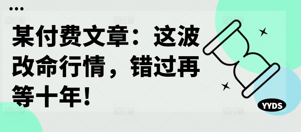 某付费文章：这波改命行情，错过再等十年!-木石资源网
