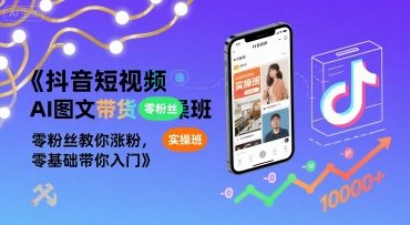 抖音短视频AI图文带货实操班，零粉丝教你涨粉，零基础带你入门-木石资源网