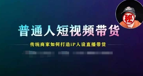 普通人短视频带货，传统商家如何打造IP人设直播带货-木石资源网