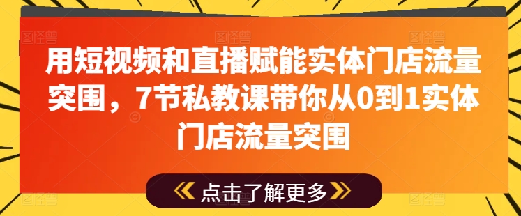 用短视频和直播赋能实体门店流量突围，7节私教课带你从0到1实体门店流量突围-木石资源网