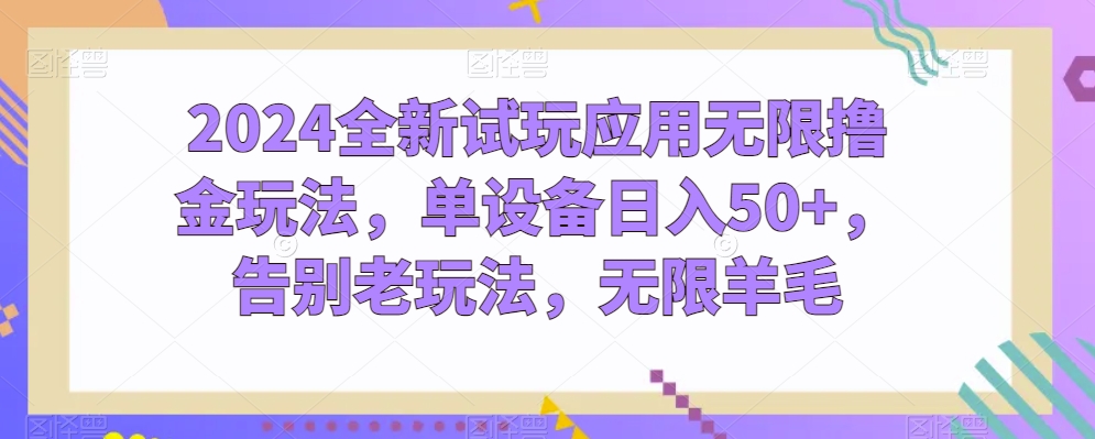 2024全新试玩应用无限撸金玩法，单设备日入50+，告别老玩法，无限羊毛【揭秘】-木石资源网