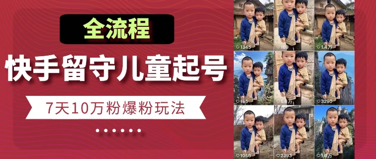 快手留守儿童博同情起号，7天10万粉爆粉玩法，全流程-木石资源网