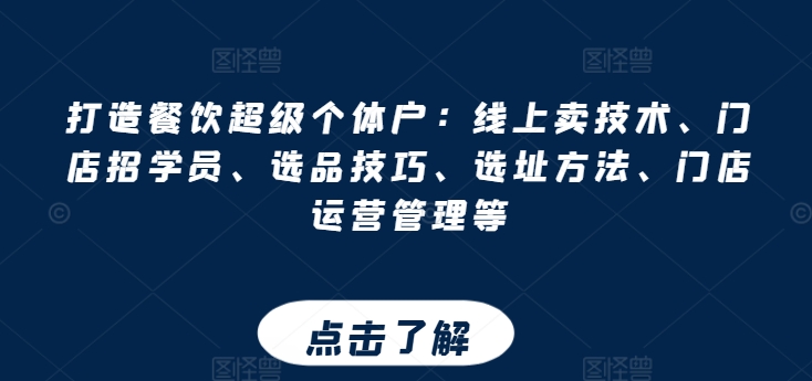 打造餐饮超级个体户：线上卖技术、门店招学员、选品技巧、选址方法、门店运营管理等-木石资源网