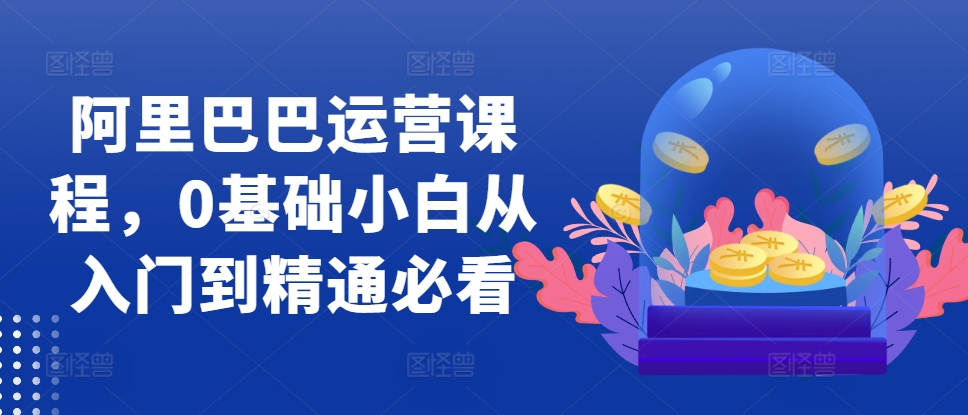 阿里巴巴运营课程，0基础小白从入门到精通必看-木石资源网