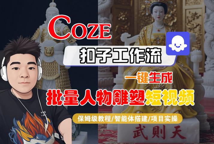 Coze扣子工作流一键生成批量人物雕塑短视频，保姆级教程-智能体搭建-项目实操-木石资源网
