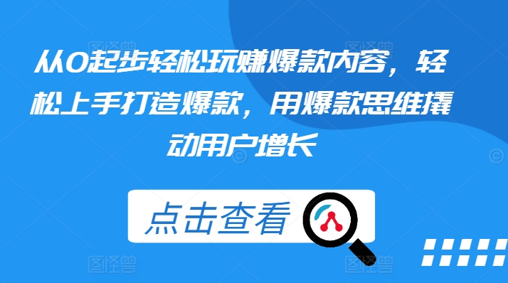 从0起步轻松玩赚爆款内容，轻松上手打造爆款，用爆款思维撬动用户增长-木石资源网