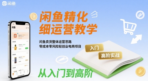 闲鱼精细化运营入门+高阶实战教学，闲鱼卖货整体运营思路，零成本零风险轻创业电商项目-木石资源网