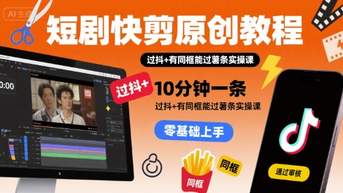 短剧快剪原创教程，10分钟一条，过抖+有同框能过薯条实操课-木石资源网
