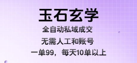 玉石玄学全自动私域成交，一单99每天十单以上，无需人工和矩阵账号，蓝海项目直接干【揭秘】-木石资源网