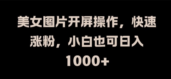 美女图片开屏操作，快速涨粉，小白也可日入1k【揭秘】-木石资源网