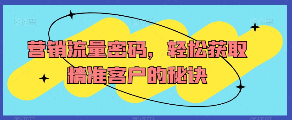 营销流量密码，轻松获取精准客户的秘诀-木石资源网