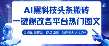 AI黑科技头条搬砖，一键爆改各平台热门图文 自动配图排版，秒过原创，矩阵搞月入2W+【揭秘】-木石资源网