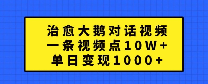 治愈大鹅对话视频，一条视频点赞 10W+，单日变现1k+【揭秘】-木石资源网