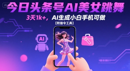 今日头条号AI美女跳舞，3天1k+，AI生成小白手机可做【附指令工具】-木石资源网