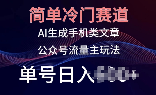 简单冷门赛道，AI生成手机类文章，公众号流量主玩法，单号日入100+【揭秘】-木石资源网