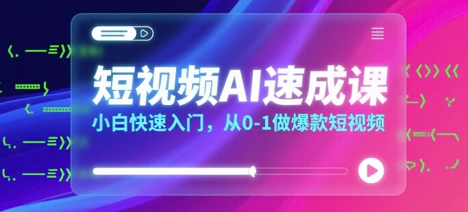 短视频AI速成课，小白快速入门，从0-1做爆款短视频-木石资源网