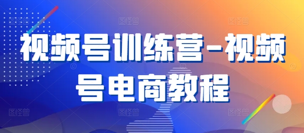 视频号训练营-视频号电商教程-木石资源网