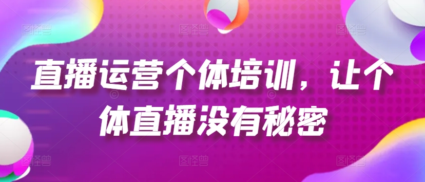 直播运营个体培训，让个体直播没有秘密，起号、货源、单品打爆、投流等玩法-木石资源网