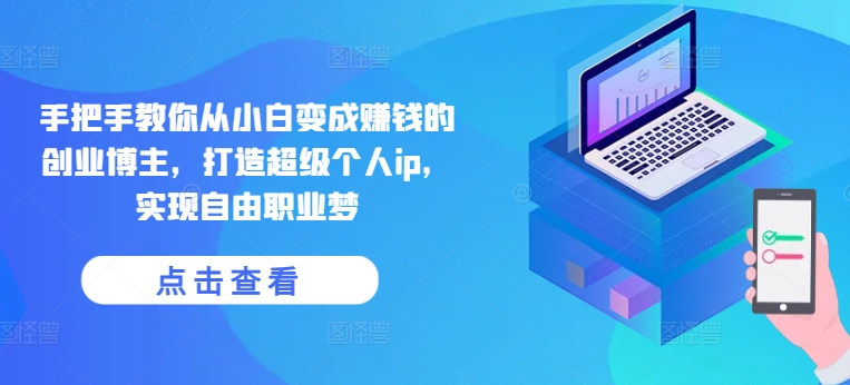 手把手教你从小白变成赚钱的创业博主，打造超级个人ip，实现自由职业梦-木石资源网