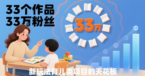 33个作品33W粉丝，育儿类项目的天花板，小白可操作-木石资源网