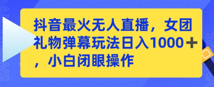 抖音最火无人直播，女团礼物弹幕玩法，日赚一千＋，小白闭眼操作【揭秘】-木石资源网