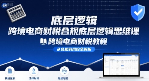 跨境电商财稅合规底层逻辑思维课-跨境电商财税教程-木石资源网