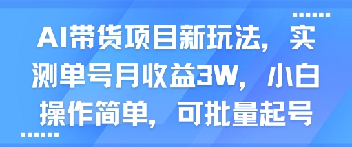 AI带货项目新玩法，实测单号月收益3W，小白操作简单，可批量起号-木石资源网
