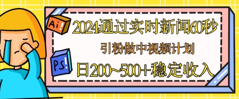 2024通过实时新闻60秒，引粉做中视频计划或者流量主，日几张稳定收入【揭秘】-木石资源网