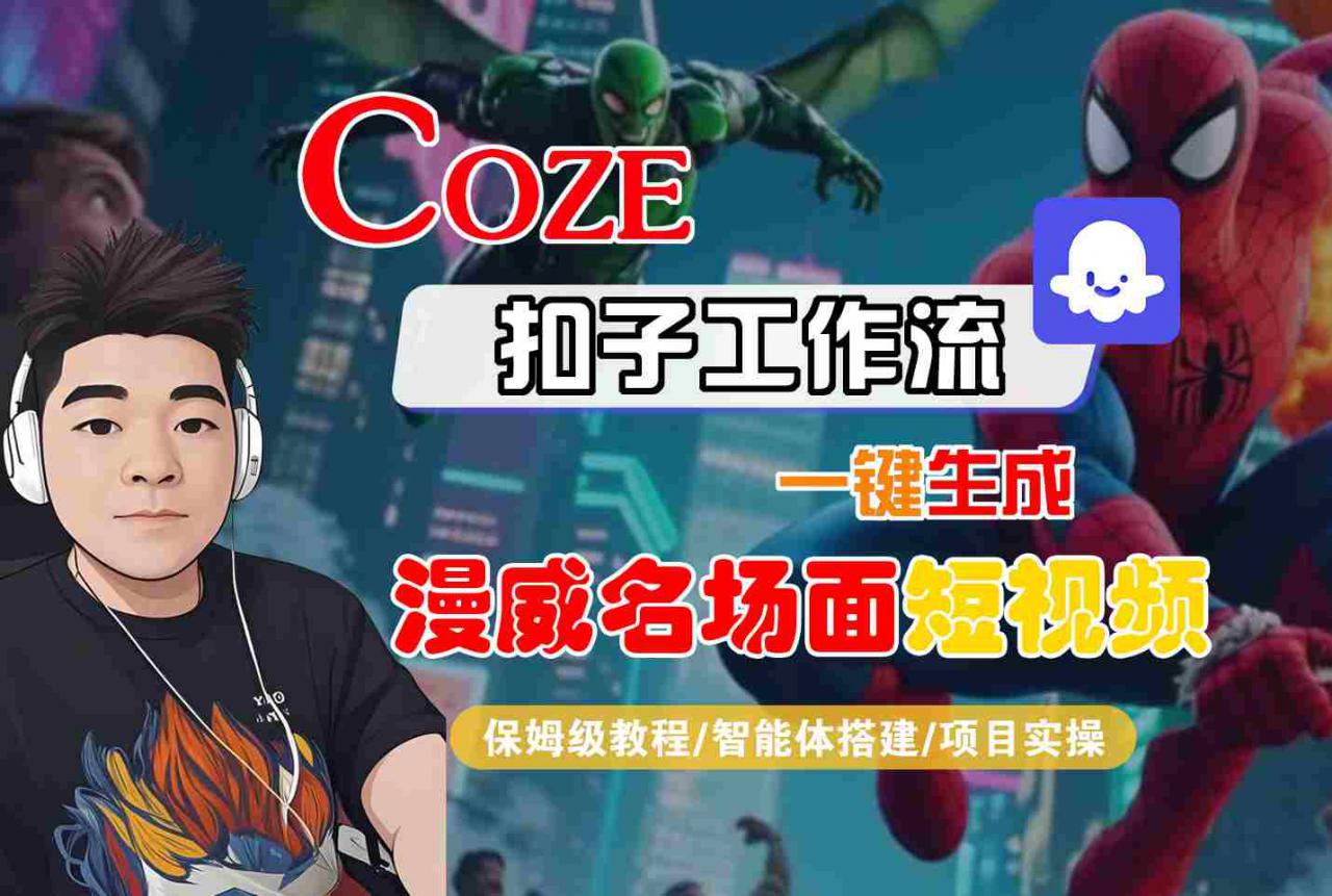 COZE扣子工作流一键生成漫威名场面短视频，保姆级教程-智能体搭建-项目实操-木石资源网