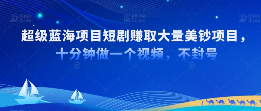 超级蓝海项目短剧赚取大量美钞项目，国内短剧出海tk赚美钞，十分钟做一个视频【揭秘】-木石资源网