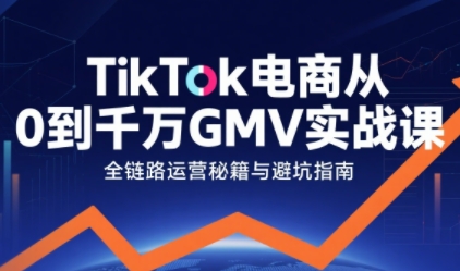 TikTok电商从0到千万GMV实战课，从0到1拆解实战秘籍-木石资源网