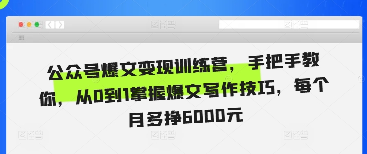 公众号爆文变现训练营，手把手教你，从0到1掌握爆文写作技巧，每个月多挣6000元-木石资源网