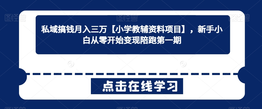 私域搞钱月入三万【小学教辅资料项目】，新手小白从零开始变现陪跑第一期-木石资源网
