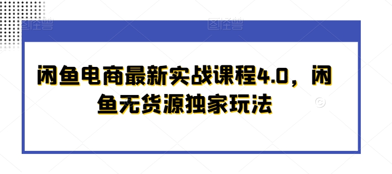 闲鱼电商最新实战课程4.0，闲鱼无货源独家玩法-木石资源网