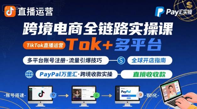 跨境电商线上课，TikTok 直播运营 + 多平台账号注册 + PayPal 万里汇实操教程-木石资源网