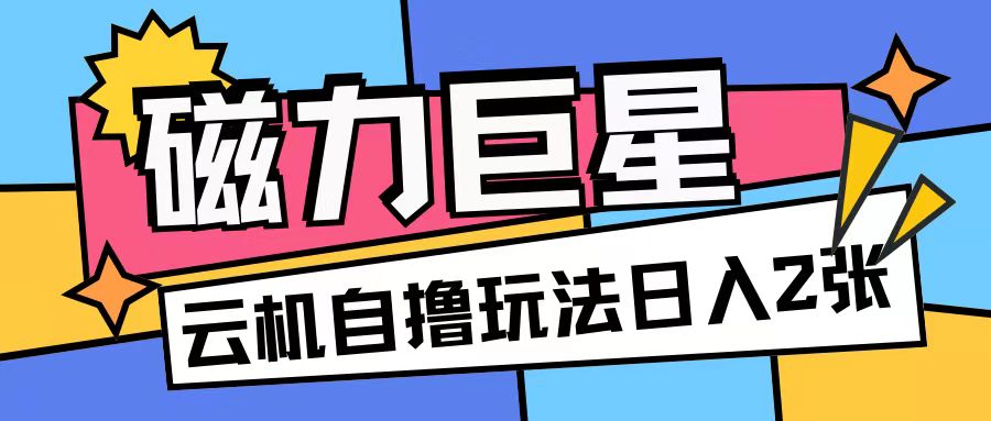 磁力巨星，无脑撸收益玩法无需手机云机操作可矩阵放大单日收入200+【揭秘】-木石资源网