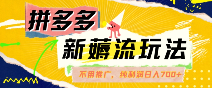 拼多多最新薅流玩法，无需开车推广，纯靠自然流吃饭-单纯赚50+利润，日入700+【揭秘】-木石资源网