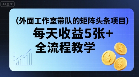 外面工作室带队的矩阵头条挂G项目，每天收益5张+，全流程教学【附全套工具】-木石资源网