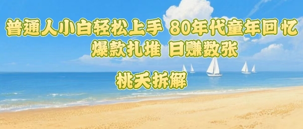 普通人小白轻松上手 80年代童年回忆杀，爆款扎堆，日入数张-木石资源网